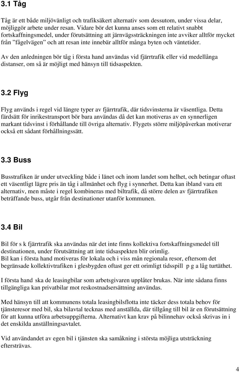 många byten och väntetider. Av den anledningen bör tåg i första hand användas vid fjärrtrafik eller vid medellånga distanser, om så är möjligt med hänsyn till tidsaspekten. 3.