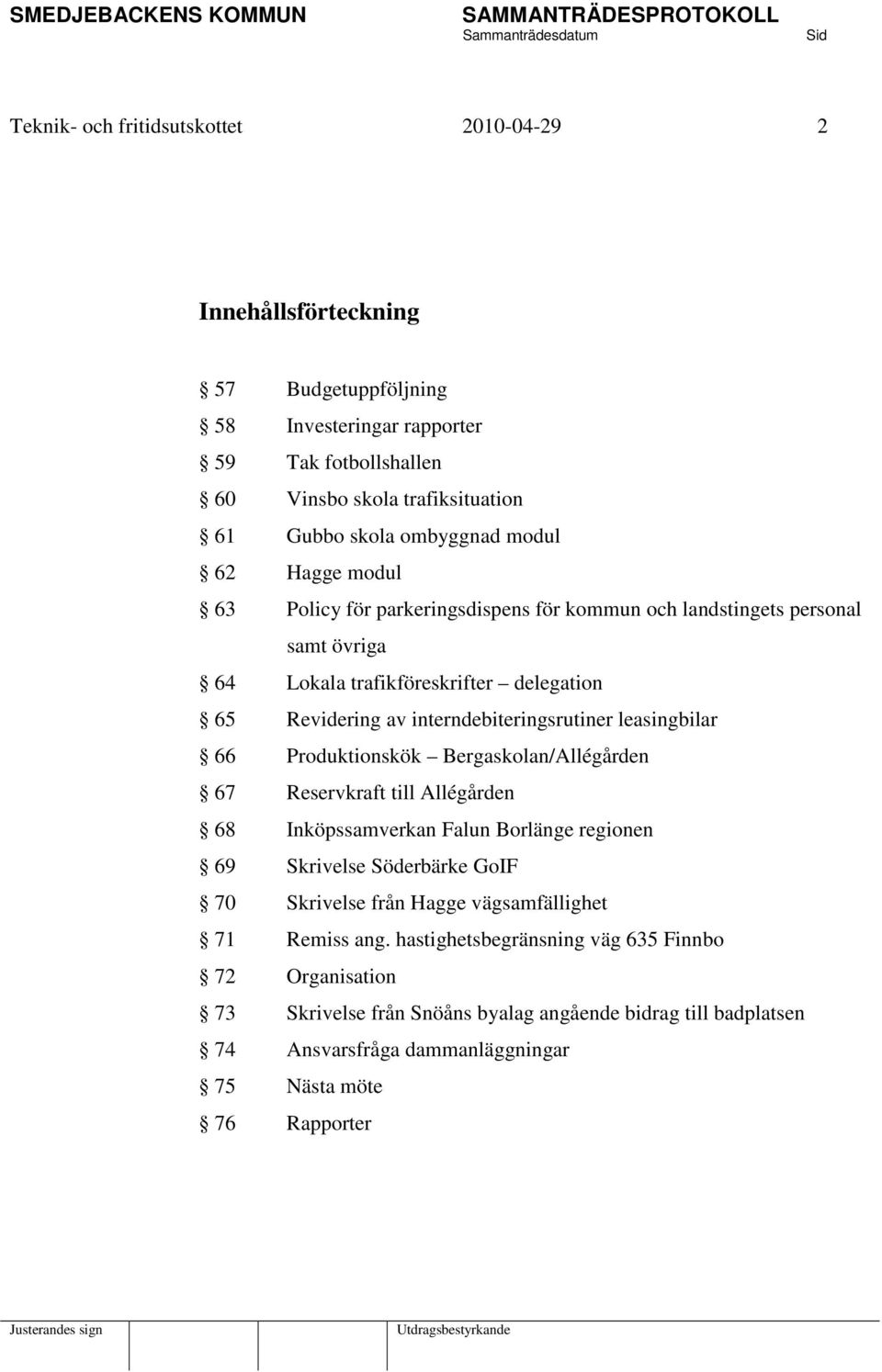 leasingbilar 66 Produktionskök Bergaskolan/Allégården 67 Reservkraft till Allégården 68 Inköpssamverkan Falun Borlänge regionen 69 Skrivelse Söderbärke GoIF 70 Skrivelse från Hagge