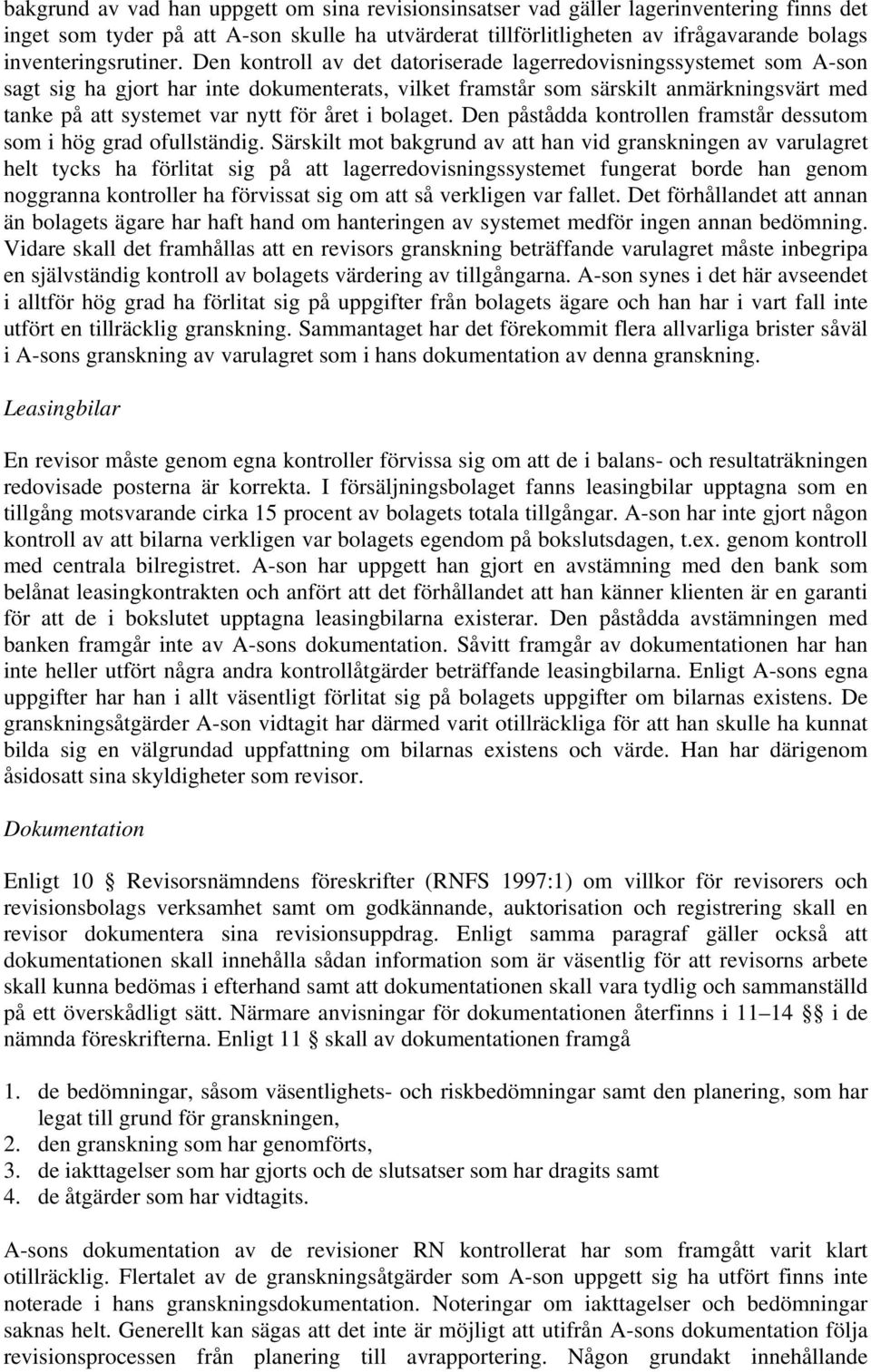 Den kontroll av det datoriserade lagerredovisningssystemet som A-son sagt sig ha gjort har inte dokumenterats, vilket framstår som särskilt anmärkningsvärt med tanke på att systemet var nytt för året