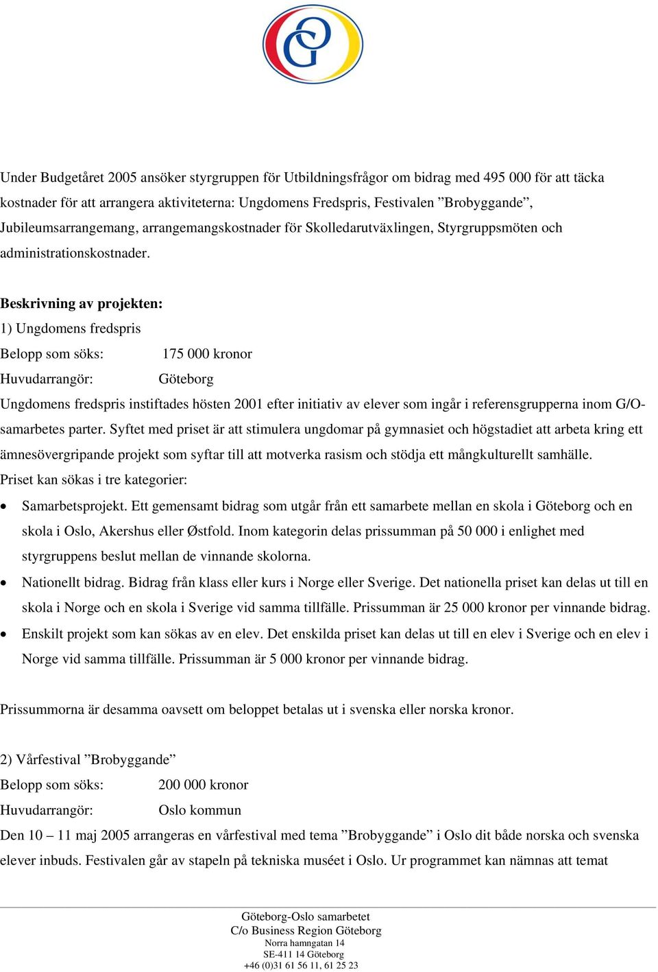 Beskrivning av projekten: 1) Ungdomens fredspris Belopp som söks: 175 000 kronor Huvudarrangör: Göteborg Ungdomens fredspris instiftades hösten 2001 efter initiativ av elever som ingår i