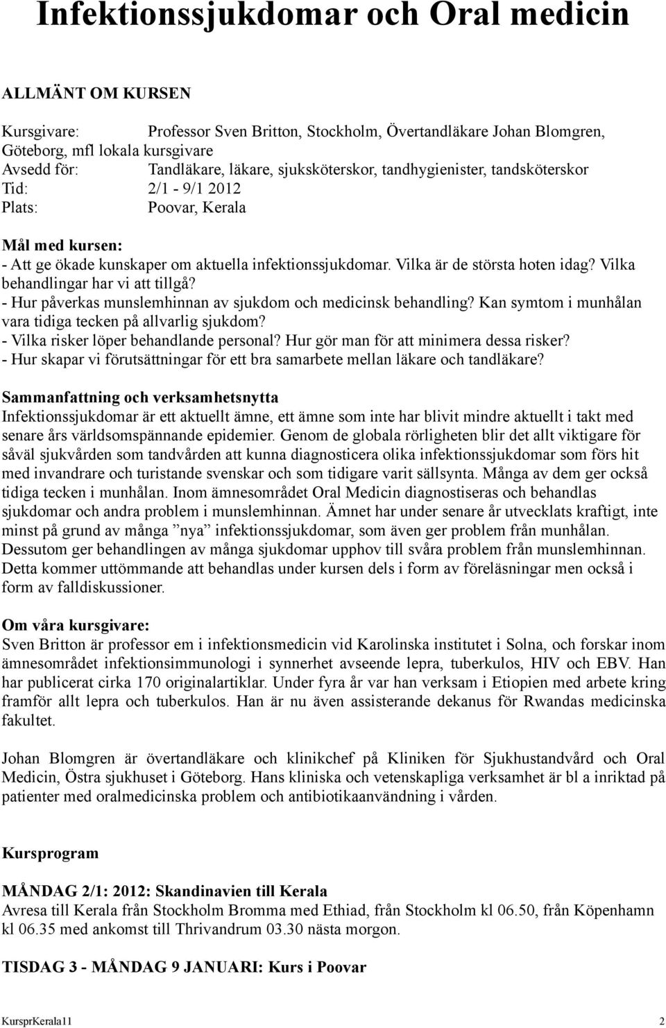 Vilka behandlingar har vi att tillgå? - Hur påverkas munslemhinnan av sjukdom och medicinsk behandling? Kan symtom i munhålan vara tidiga tecken på allvarlig sjukdom?