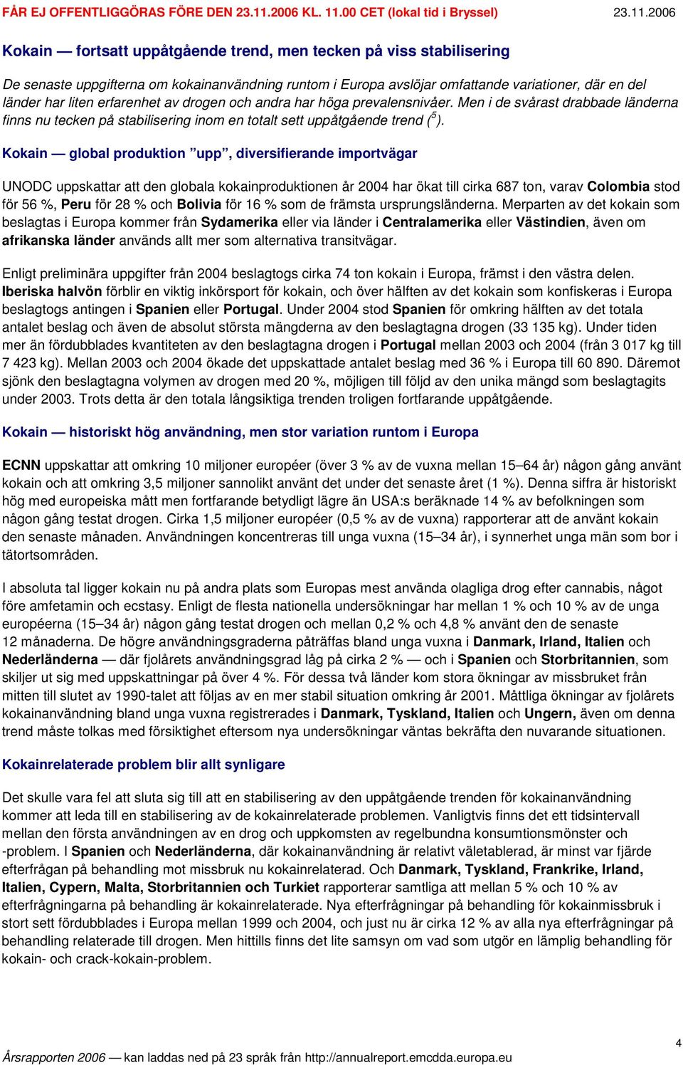 Kokain global produktion upp, diversifierande importvägar UNODC uppskattar att den globala kokainproduktionen år 2004 har ökat till cirka 687 ton, varav Colombia stod för 56 %, Peru för 28 % och