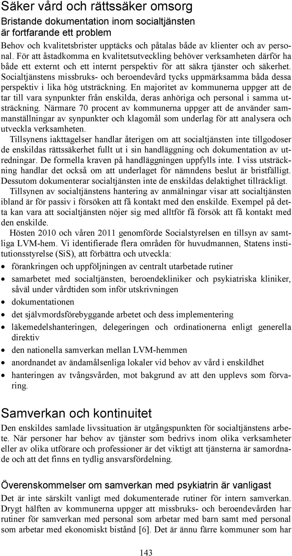Socialtjänstens missbruks- och beroendevård tycks uppmärksamma båda dessa perspektiv i lika hög utsträckning.