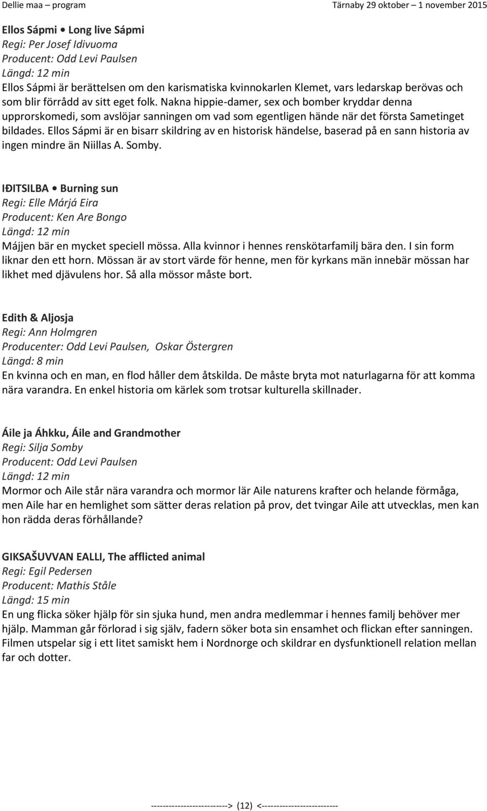 Ellos Sápmi är en bisarr skildring av en historisk händelse, baserad på en sann historia av ingen mindre än Niillas A. Somby.