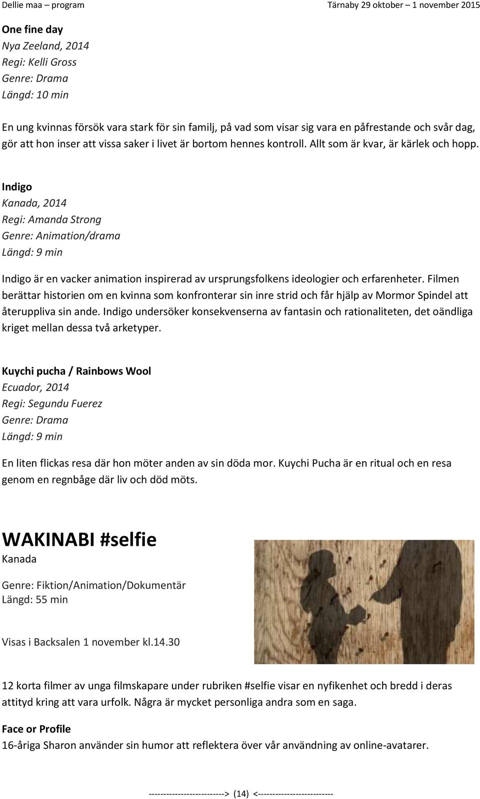 Indigo Kanada, 2014 Regi: Amanda Strong Genre: Animation/drama Längd: 9 min Indigo är en vacker animation inspirerad av ursprungsfolkens ideologier och erfarenheter.