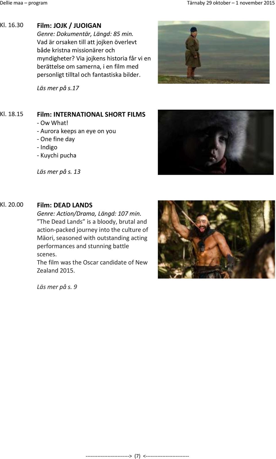 - Aurora keeps an eye on you - One fine day - Indigo - Kuychi pucha Läs mer på s. 13 Kl. 20.00 Film: DEAD LANDS Genre: Action/Drama, Längd: 107 min.