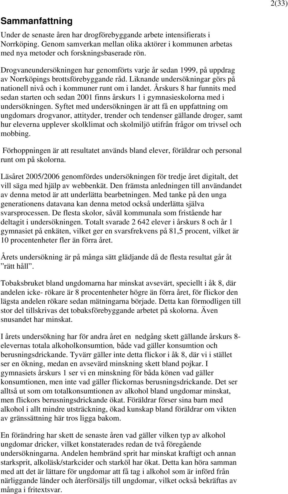 Årskurs 8 har funnits med sedan starten och sedan 21 finns årskurs 1 i gymnasieskolorna med i undersökningen.