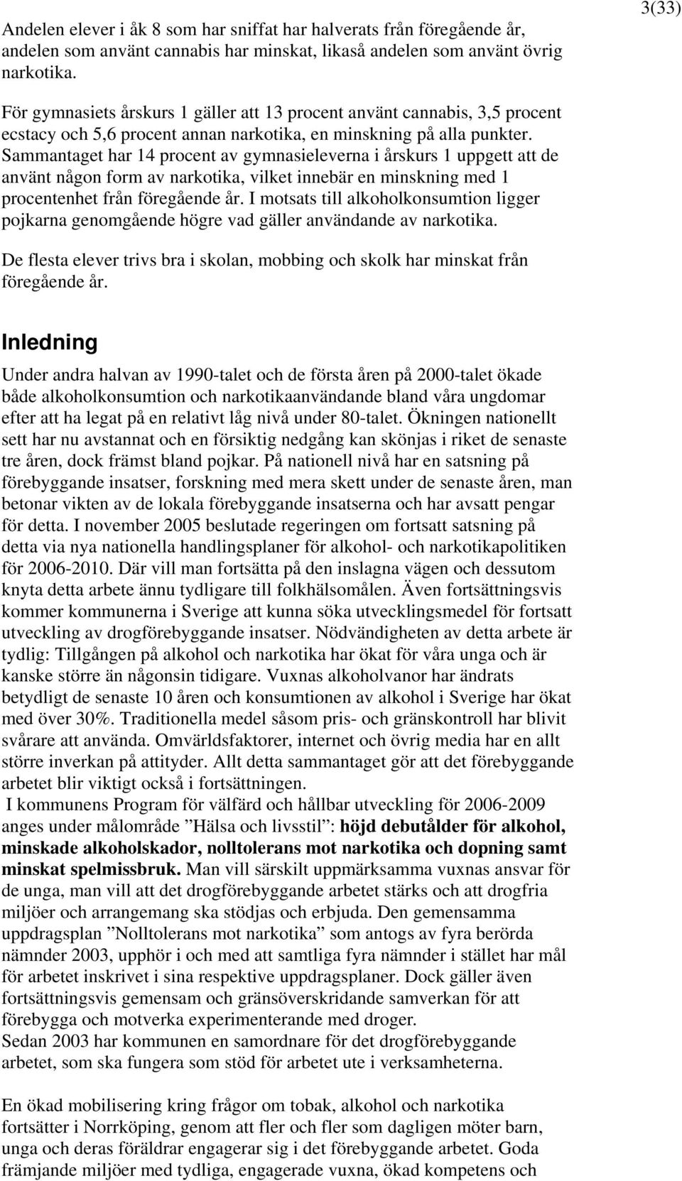 Sammantaget har 14 procent av gymnasieleverna i årskurs 1 uppgett att de använt någon form av narkotika, vilket innebär en minskning med 1 procentenhet från föregående år.