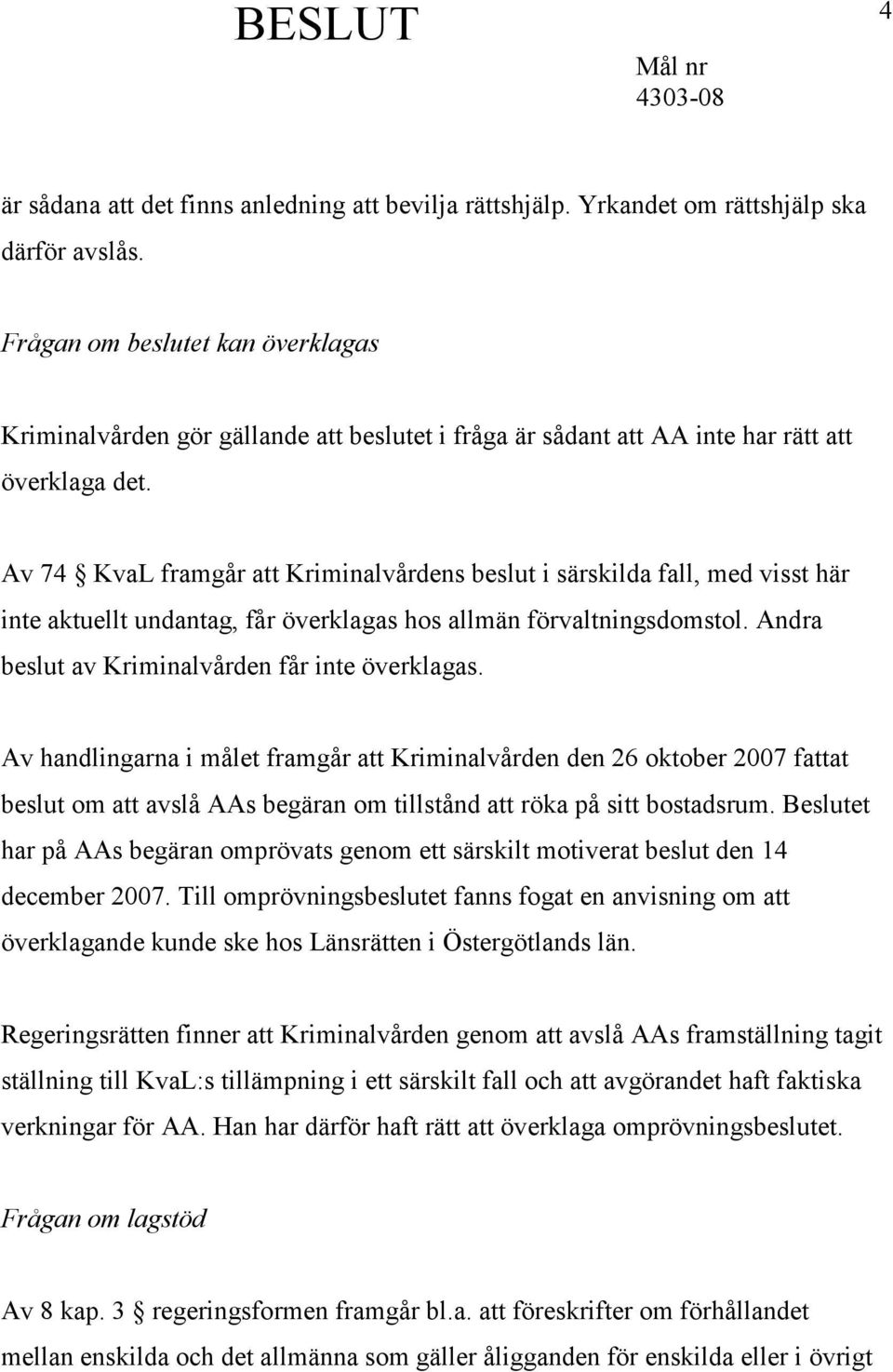 Av 74 KvaL framgår att Kriminalvårdens beslut i särskilda fall, med visst här inte aktuellt undantag, får överklagas hos allmän förvaltningsdomstol. Andra beslut av Kriminalvården får inte överklagas.