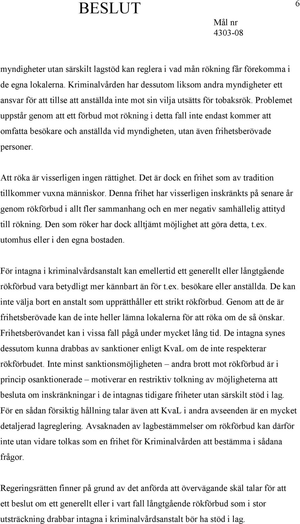 Problemet uppstår genom att ett förbud mot rökning i detta fall inte endast kommer att omfatta besökare och anställda vid myndigheten, utan även frihetsberövade personer.