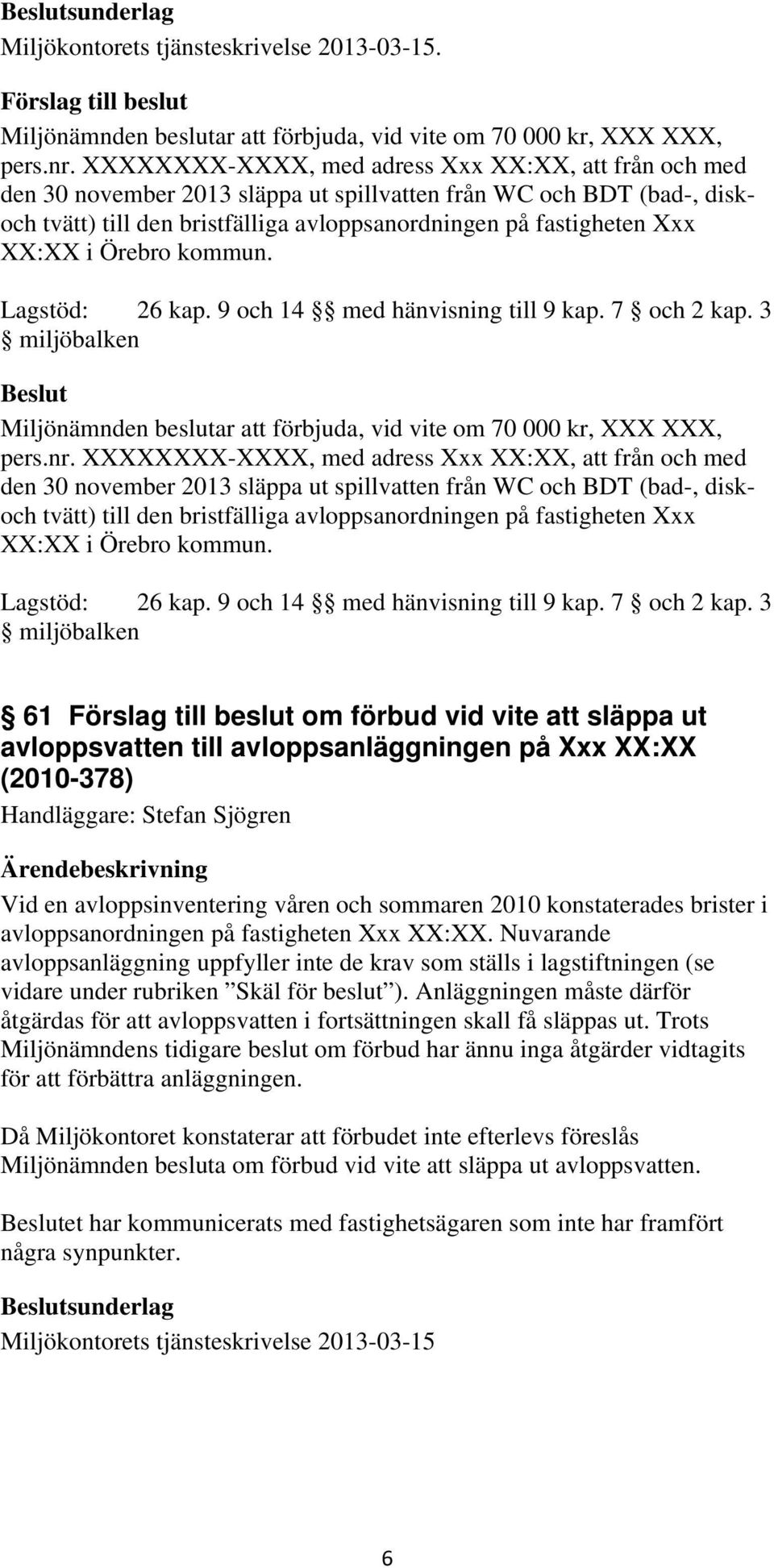 fastigheten Xxx XX:XX. Nuvarande avloppsanläggning uppfyller inte de krav som ställs i lagstiftningen (se vidare under rubriken Skäl för beslut ).