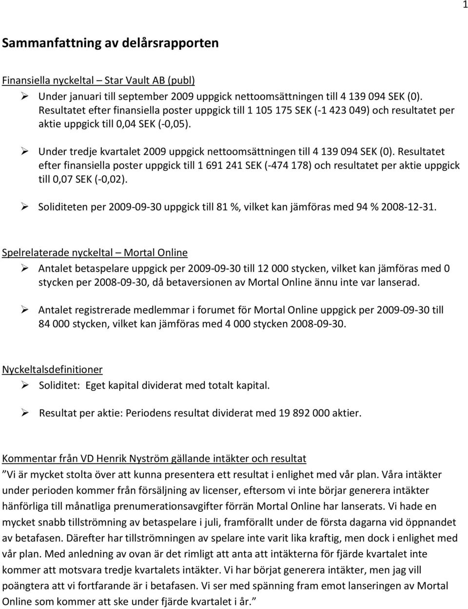 Under tredje kvartalet 2009 uppgick nettoomsättningen till 4 139 094 SEK (0).