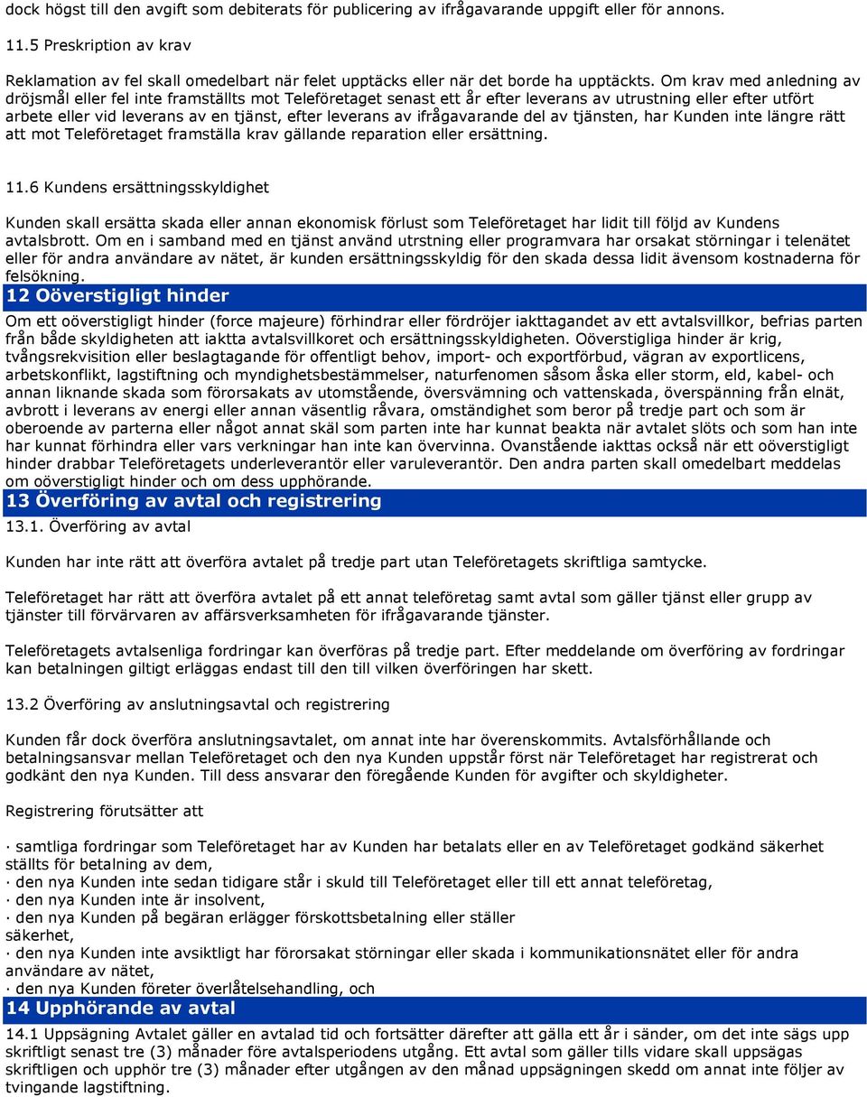 Om krav med anledning av dröjsmål eller fel inte framställts mot Teleföretaget senast ett år efter leverans av utrustning eller efter utfört arbete eller vid leverans av en tjänst, efter leverans av