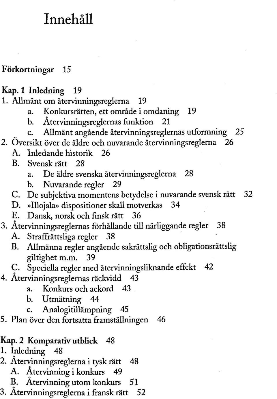 De äldre svenska ätervinningsreglema 28 b. Nuvarande regier 29 C. De subjektiva momentens betydelse i nuvarande svensk rätt 32 D.»Illojala» dispositioner skall motverkas 34 E.