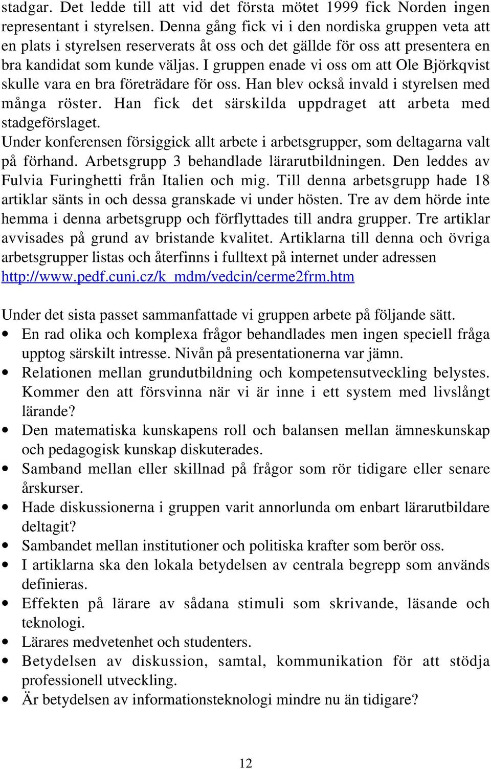 I gruppen enade vi oss om att Ole Björkqvist skulle vara en bra företrädare för oss. Han blev också invald i styrelsen med många röster.
