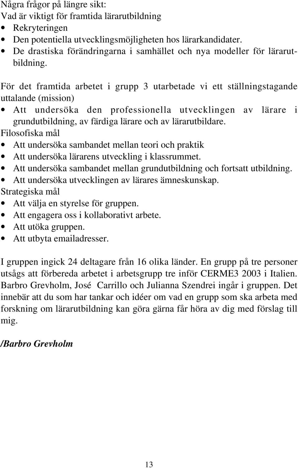 För det framtida arbetet i grupp 3 utarbetade vi ett ställningstagande uttalande (mission) Att undersöka den professionella utvecklingen av lärare i grundutbildning, av färdiga lärare och av
