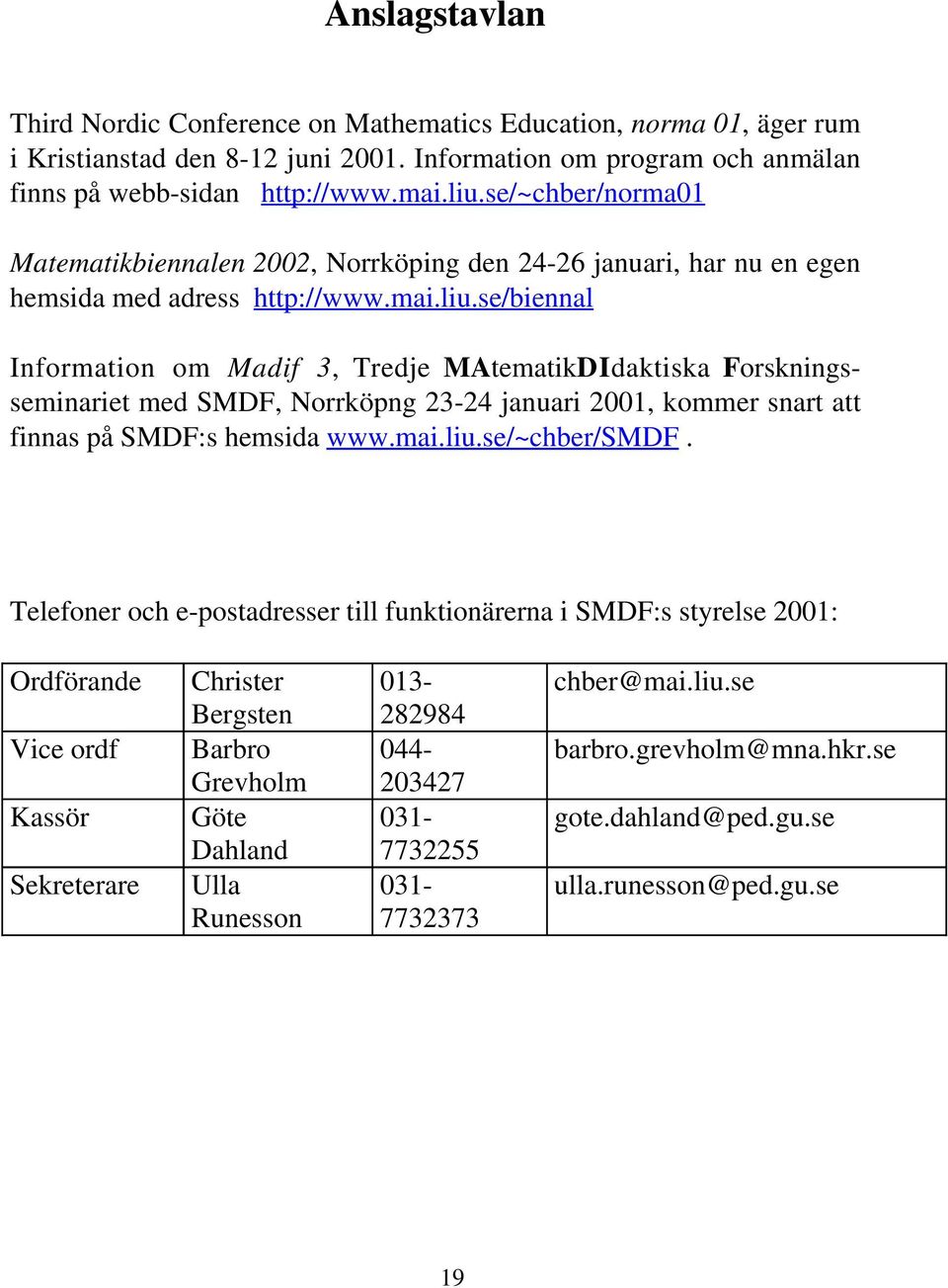 se/biennal Information om Madif 3, Tredje MAtematikDIdaktiska Forskningsseminariet med SMDF, Norrköpng 23-24 januari 2001, kommer snart att finnas på SMDF:s hemsida www.mai.liu.se/~chber/smdf.