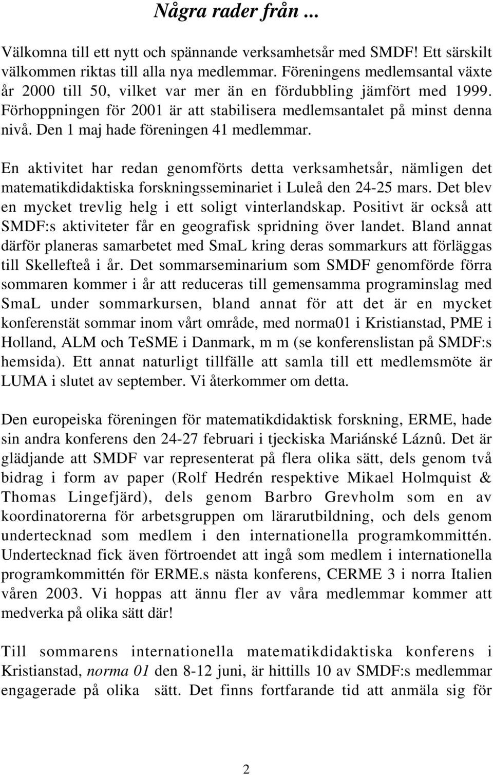 Den 1 maj hade föreningen 41 medlemmar. En aktivitet har redan genomförts detta verksamhetsår, nämligen det matematikdidaktiska forskningsseminariet i Luleå den 24-25 mars.
