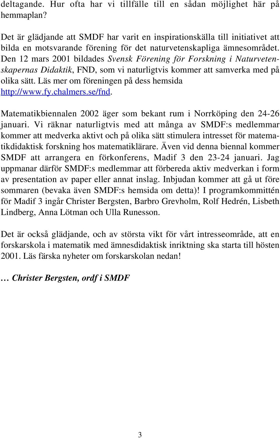 Den 12 mars 2001 bildades Svensk Förening för Forskning i Naturvetenskapernas Didaktik, FND, som vi naturligtvis kommer att samverka med på olika sätt.