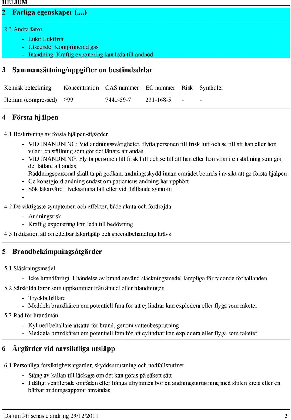 EC nummer Risk Symboler Helium (compressed) >99 7440-59-7 231-168-5 - - 4 Första hjälpen 4.