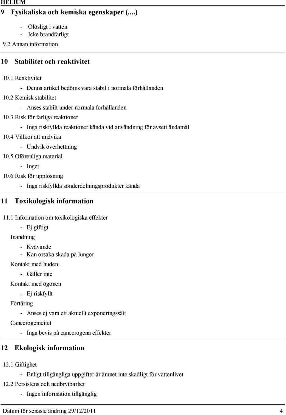 3 Risk för farliga reaktioner - Inga riskfyllda reaktioner kända vid användning för avsett ändamål 10.4 Villkor att undvika - Undvik överhettning 10.5 Oförenliga material - Inget 10.
