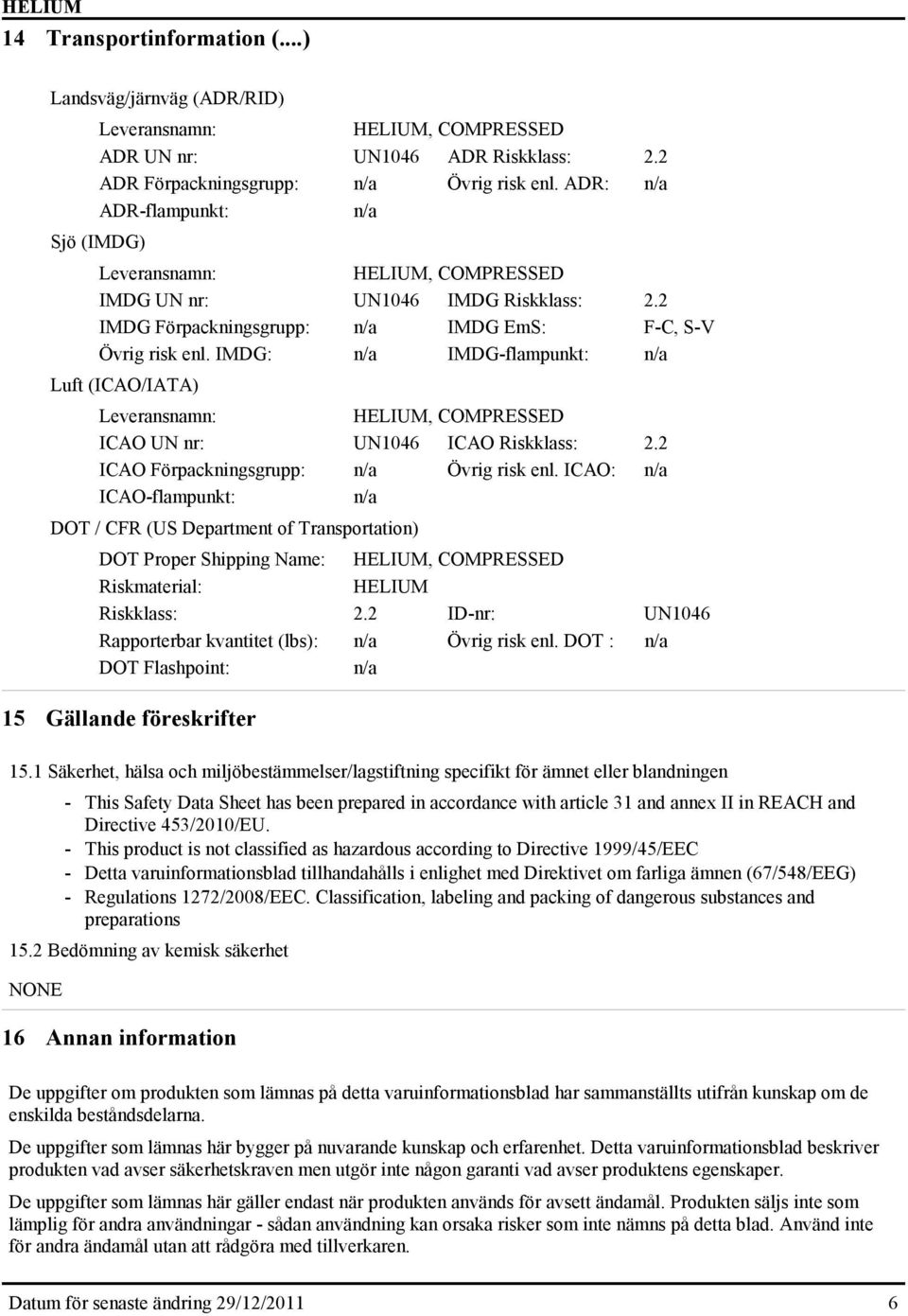 IMDG: n/a IMDG-flampunkt: n/a Luft (ICAO/IATA) Leveransnamn: HELIUM, COMPRESSED ICAO UN nr: UN1046 ICAO Riskklass: 2.2 ICAO Förpackningsgrupp: n/a Övrig risk enl.