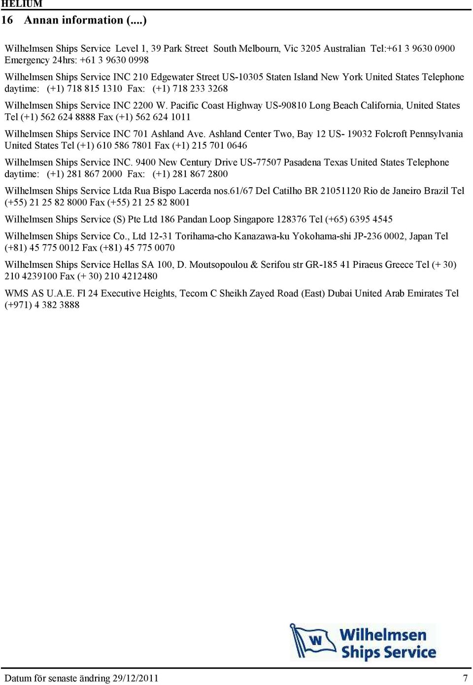 US-10305 Staten Island New York United States Telephone daytime: (+1) 718 815 1310 Fax: (+1) 718 233 3268 Wilhelmsen Ships Service INC 2200 W.
