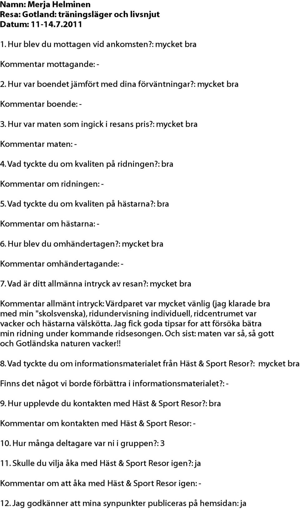 : bra Kommentar om hästarna: - Kommentar omhändertagande: - Kommentar allmänt intryck: Värdparet var mycket vänlig (jag klarade bra med min "skolsvenska), ridundervisning individuell, ridcentrumet