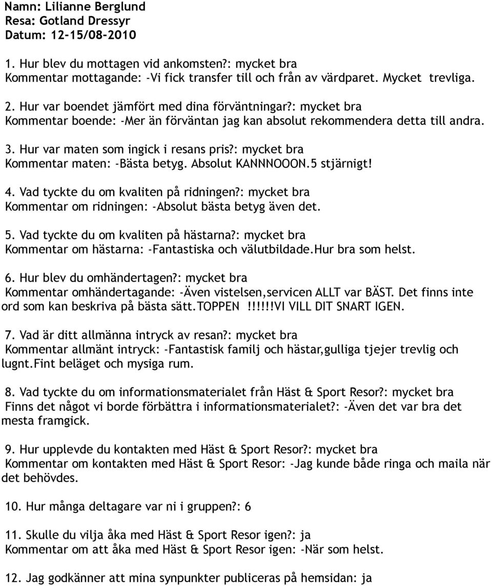 : mycket bra Kommentar om ridningen: -Absolut bästa betyg även det. 5. Vad tyckte du om kvaliten på hästarna?: mycket bra Kommentar om hästarna: -Fantastiska och välutbildade.hur bra som helst.