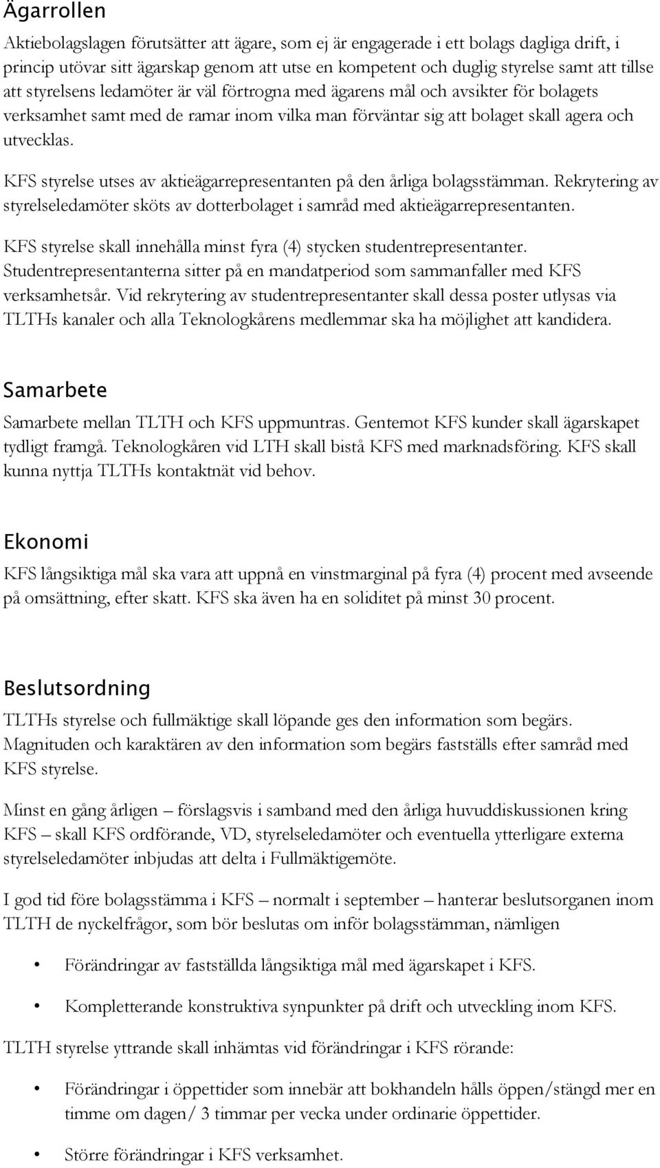 KFS styrelse utses av aktieägarrepresentanten på den årliga bolagsstämman. Rekrytering av styrelseledamöter sköts av dotterbolaget i samråd med aktieägarrepresentanten.