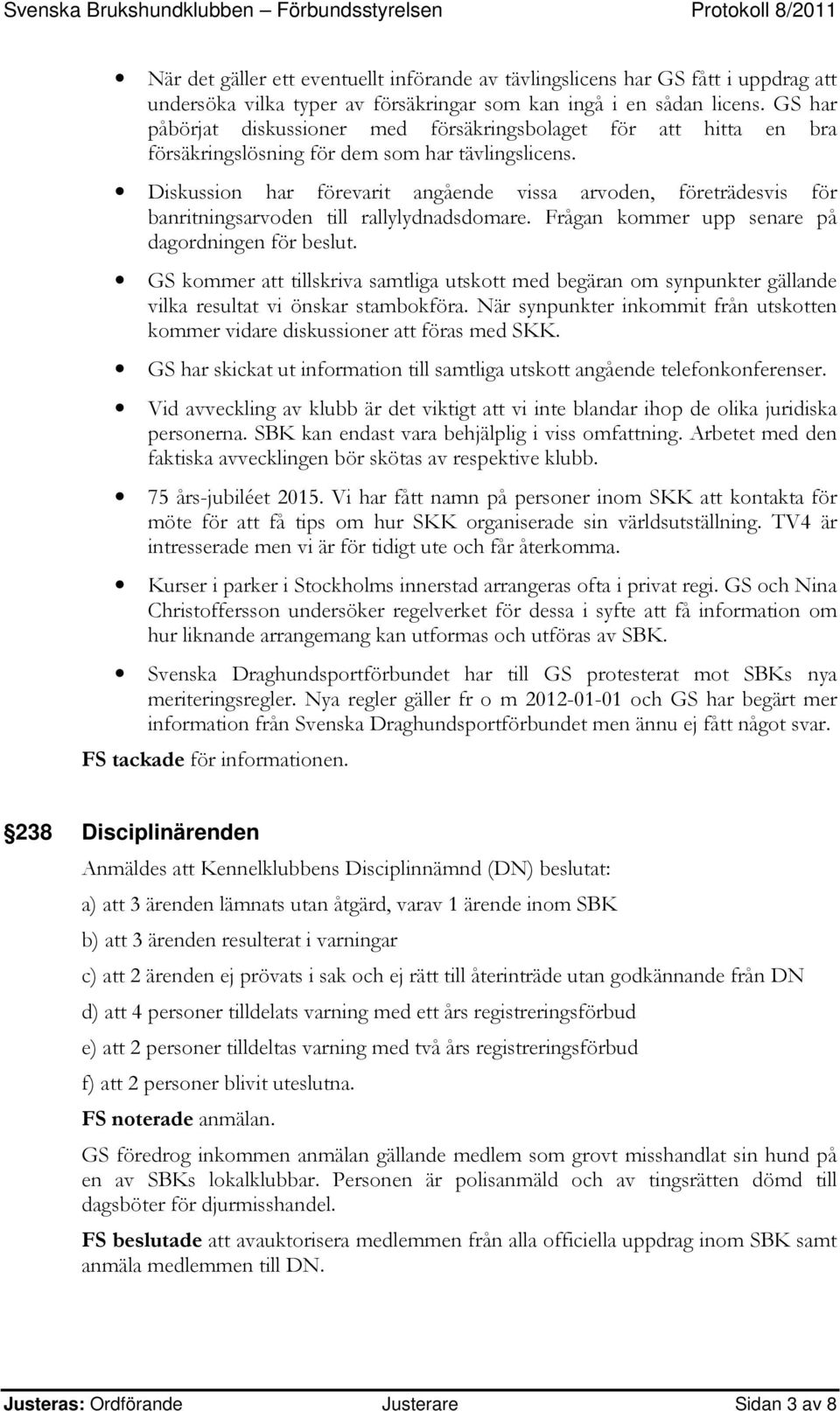 Diskussion har förevarit angående vissa arvoden, företrädesvis för banritningsarvoden till rallylydnadsdomare. Frågan kommer upp senare på dagordningen för beslut.