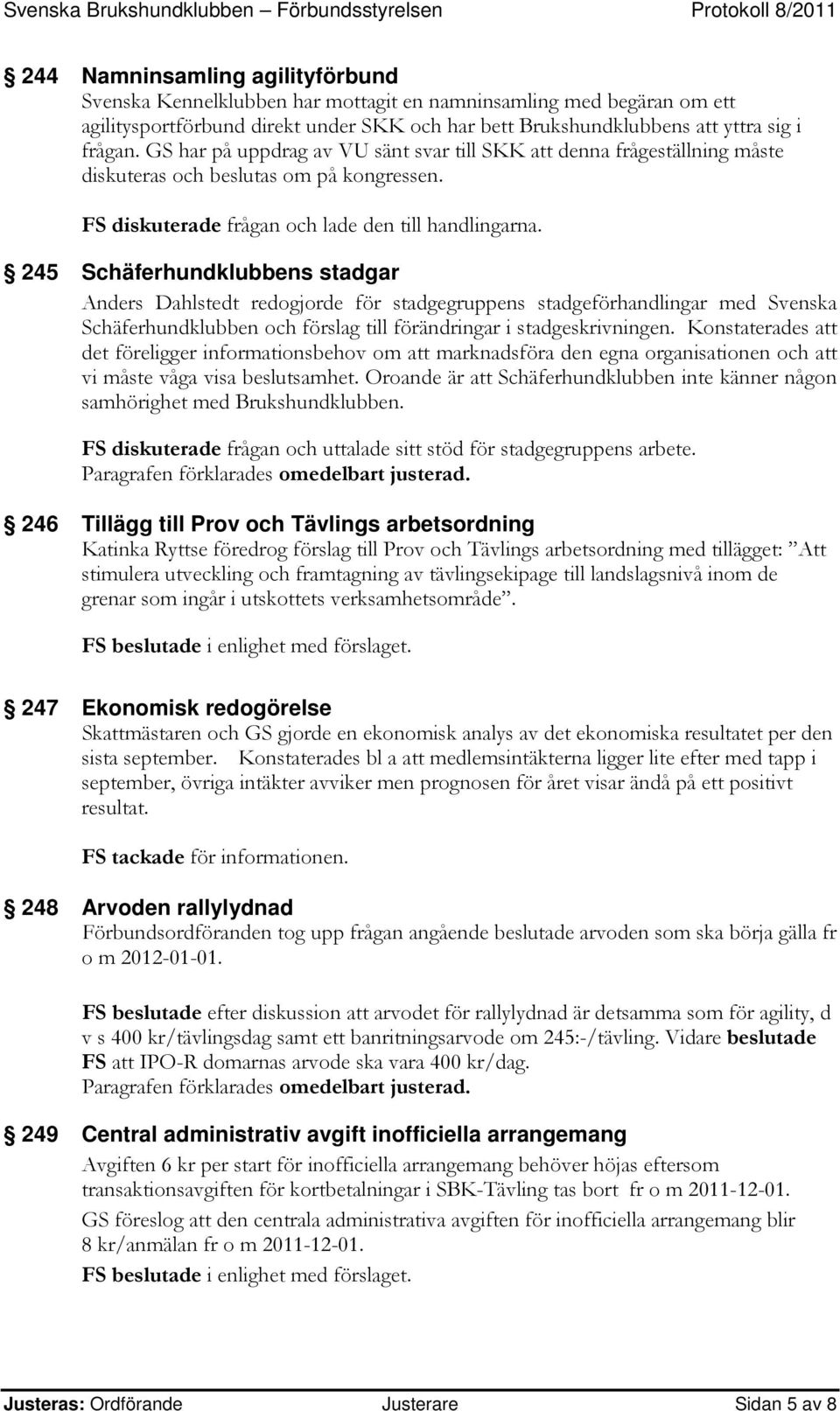 245 Schäferhundklubbens stadgar Anders Dahlstedt redogjorde för stadgegruppens stadgeförhandlingar med Svenska Schäferhundklubben och förslag till förändringar i stadgeskrivningen.