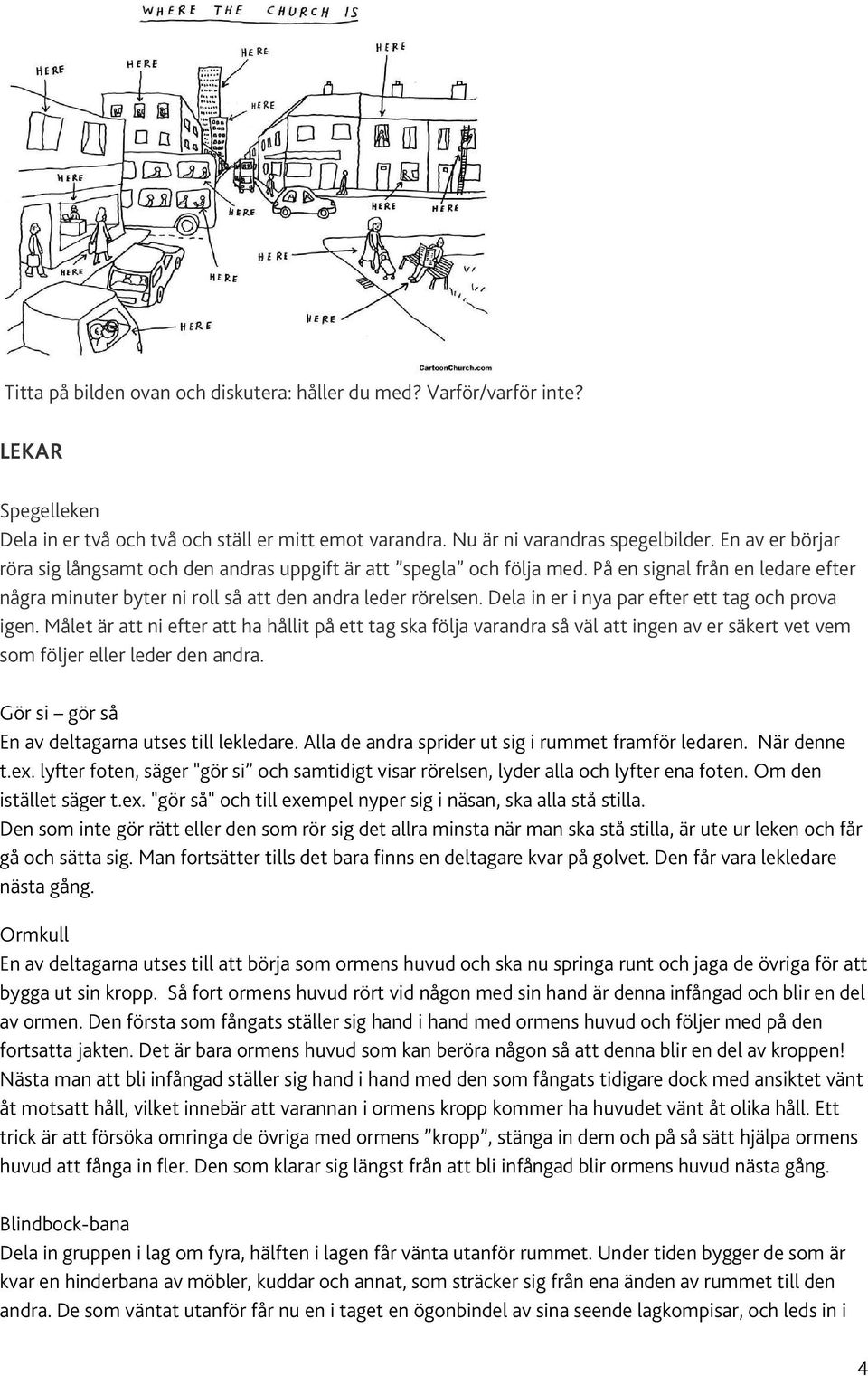 Dela in er i nya par efter ett tag och prova igen. Målet är att ni efter att ha hållit på ett tag ska följa varandra så väl att ingen av er säkert vet vem som följer eller leder den andra.