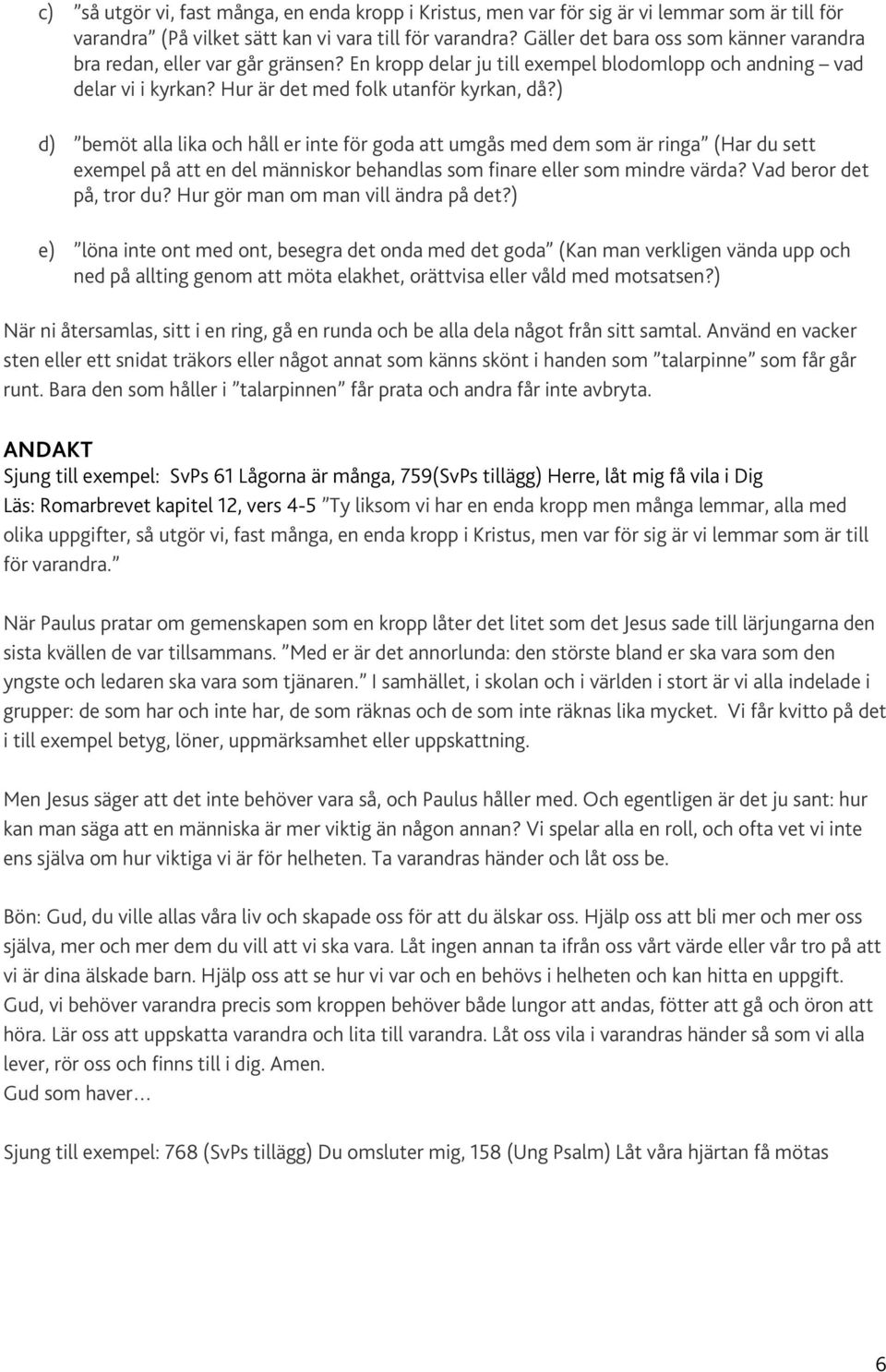 ) d) bemöt alla lika och håll er inte för goda att umgås med dem som är ringa (Har du sett exempel på att en del människor behandlas som finare eller som mindre värda? Vad beror det på, tror du?