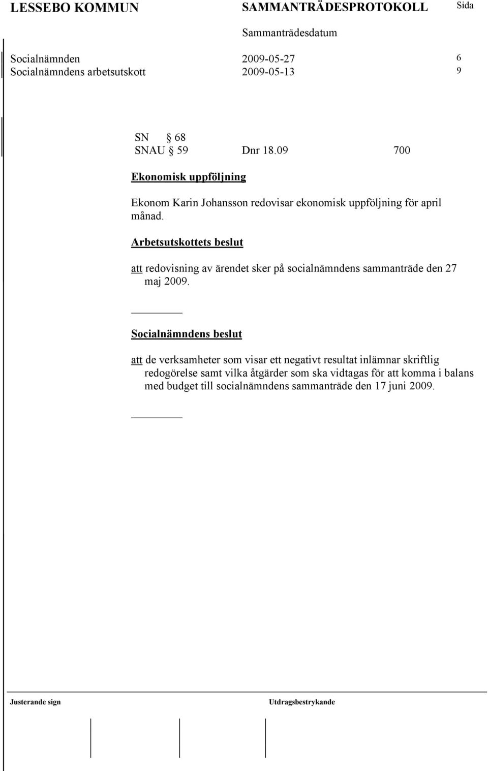 Arbetsutskottets beslut att redovisning av ärendet sker på socialnämndens sammanträde den 27 maj 2009.