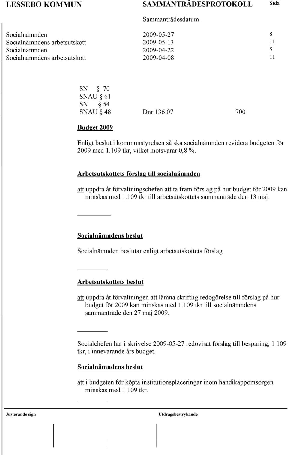 att uppdra åt förvaltningschefen att ta fram förslag på hur budget för 2009 kan minskas med 1.109 tkr till arbetsutskottets sammanträde den 13 maj.