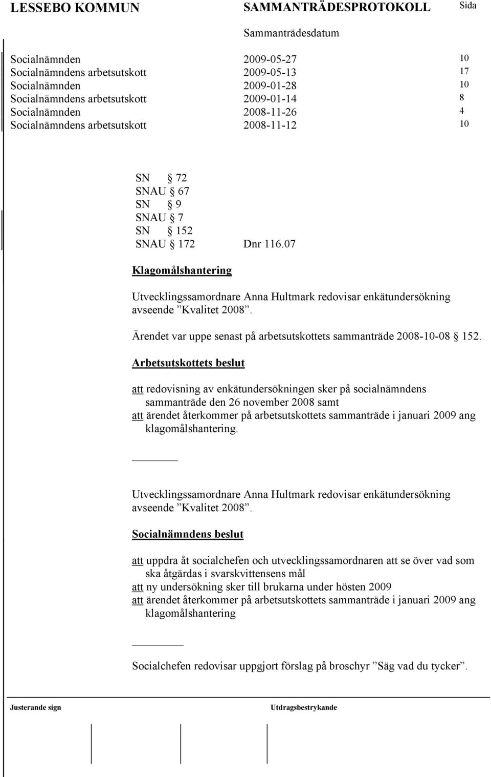 Ärendet var uppe senast på arbetsutskottets sammanträde 2008-10-08 152.