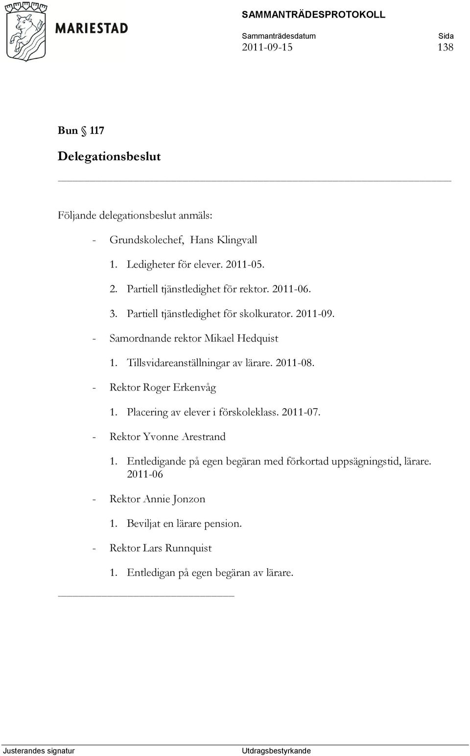 Tillsvidareanställningar av lärare. 2011-08. - Rektor Roger Erkenvåg 1. Placering av elever i förskoleklass. 2011-07. - Rektor Yvonne Arestrand 1.