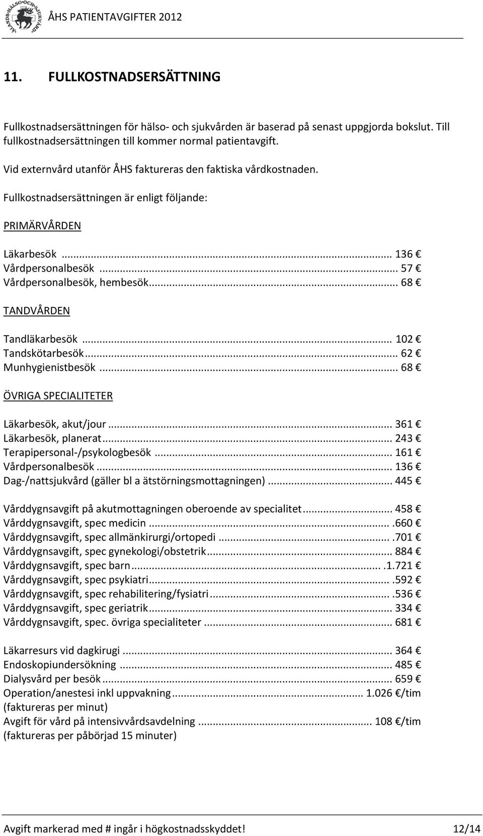 .. 68 TANDVÅRDEN Tandläkarbesök... 102 Tandskötarbesök... 62 Munhygienistbesök... 68 ÖVRIGA SPECIALITETER Läkarbesök, akut/jour... 361 Läkarbesök, planerat... 243 Terapipersonal /psykologbesök.