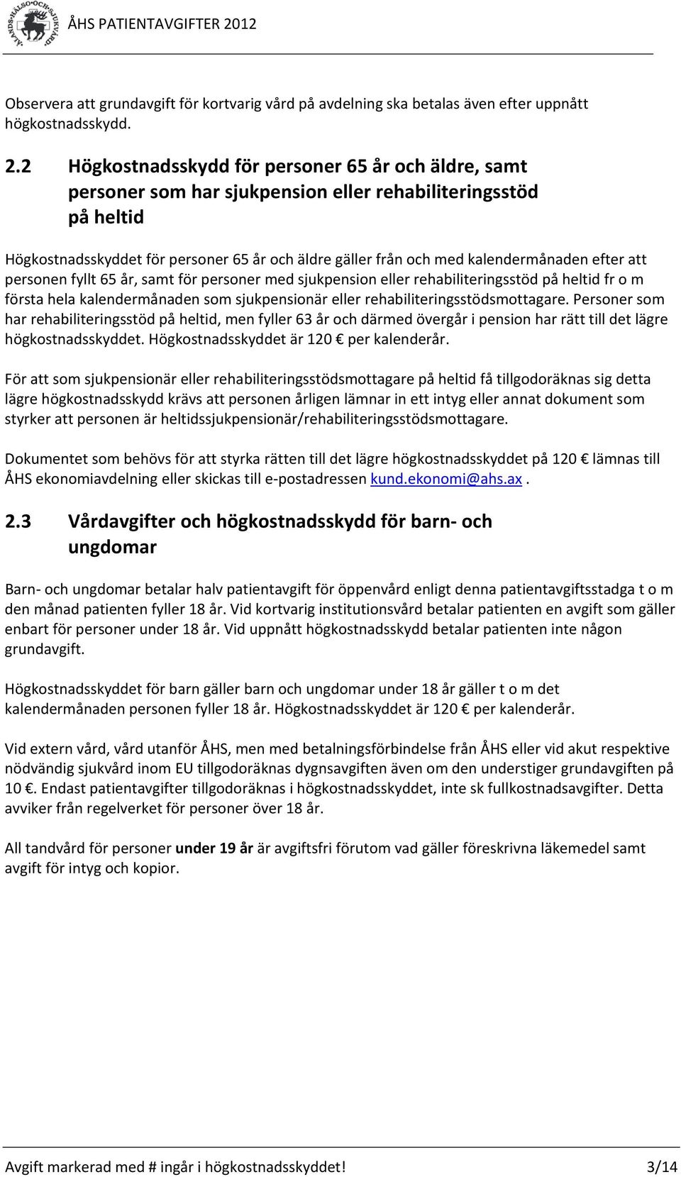 kalendermånaden efter att personen fyllt 65 år, samt för personer med sjukpension eller rehabiliteringsstöd på heltid fr o m första hela kalendermånaden som sjukpensionär eller