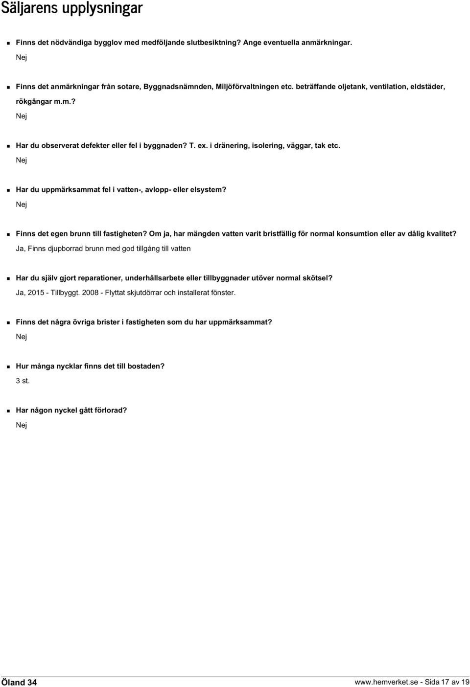 Nej Har du uppmärksammat fel i vatten-, avlopp- eller elsystem? Nej Finns det egen brunn till fastigheten? Om ja, har mängden vatten varit bristfällig för normal konsumtion eller av dålig kvalitet?