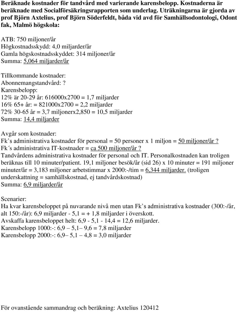 högskostnadsskyddet: 314 miljoner/år Summa: 5,064 miljarder/år Tillkommande kostnader: Abonnemangstandvård:?