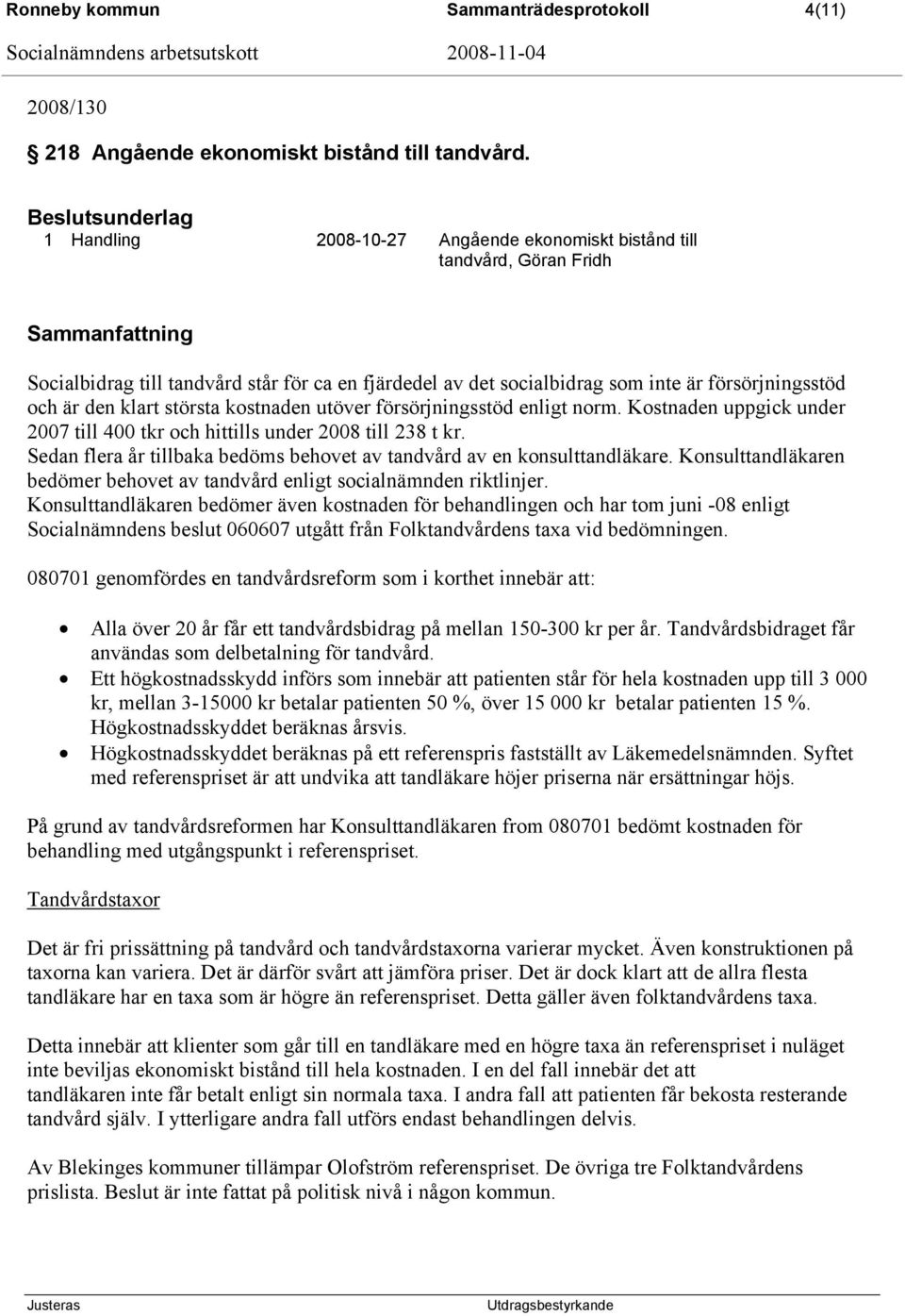 klart största kostnaden utöver försörjningsstöd enligt norm. Kostnaden uppgick under 2007 till 400 tkr och hittills under 2008 till 238 t kr.