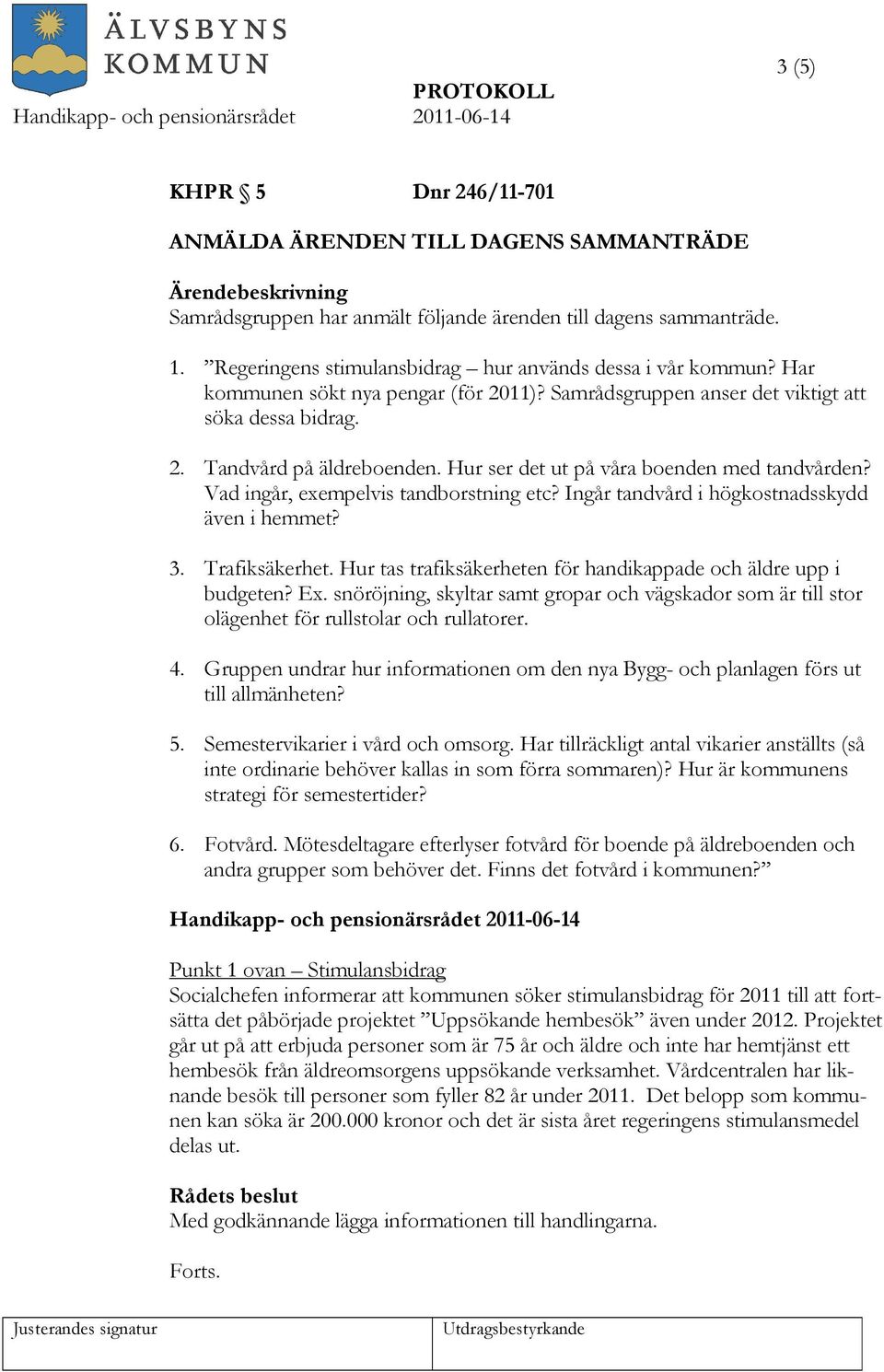 Vad ingår, exempelvis tandborstning etc? Ingår tandvård i högkostnadsskydd även i hemmet? 3. Trafiksäkerhet. Hur tas trafiksäkerheten för handikappade och äldre upp i budgeten? Ex.