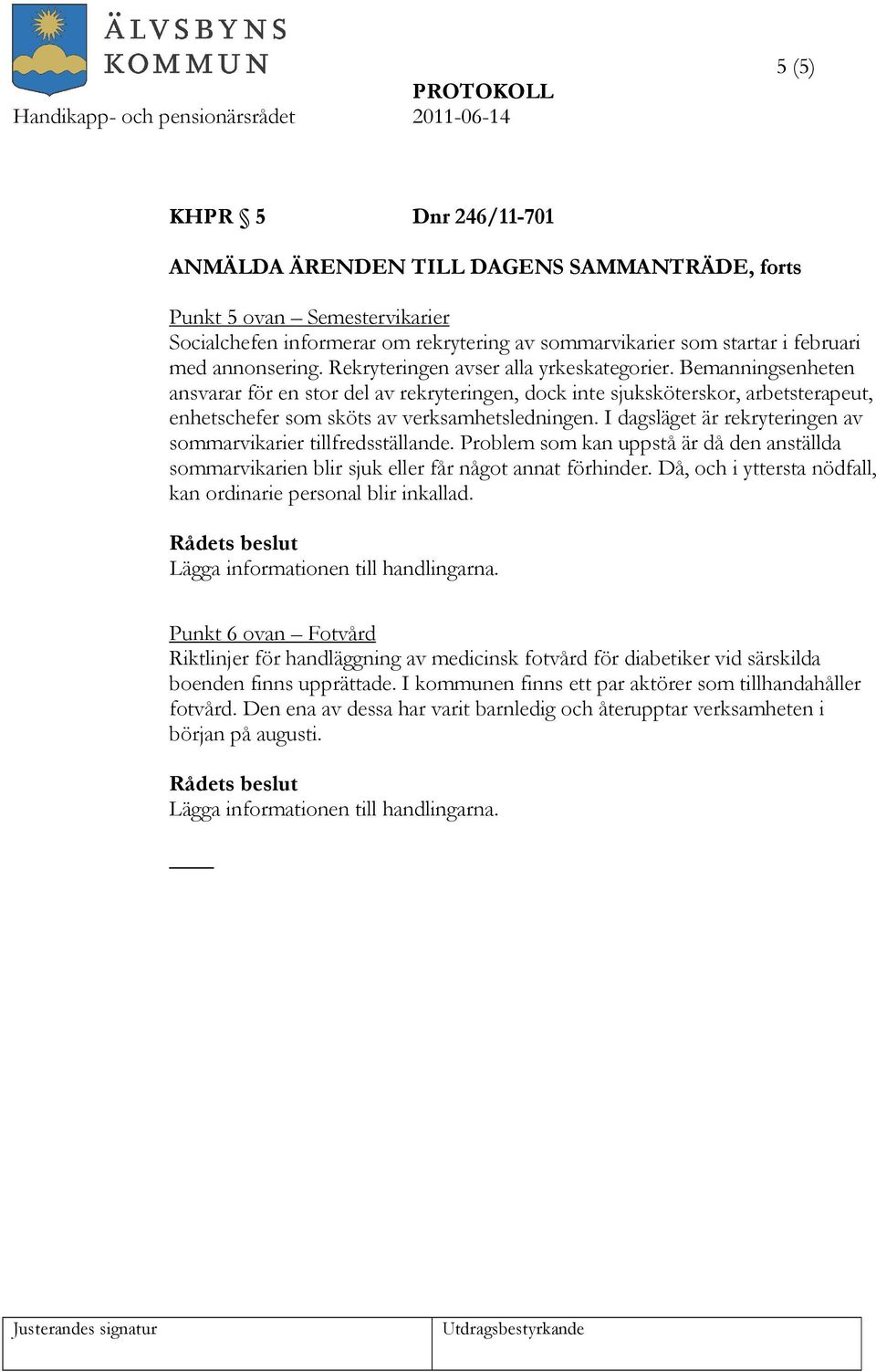 I dagsläget är rekryteringen av sommarvikarier tillfredsställande. Problem som kan uppstå är då den anställda sommarvikarien blir sjuk eller får något annat förhinder.