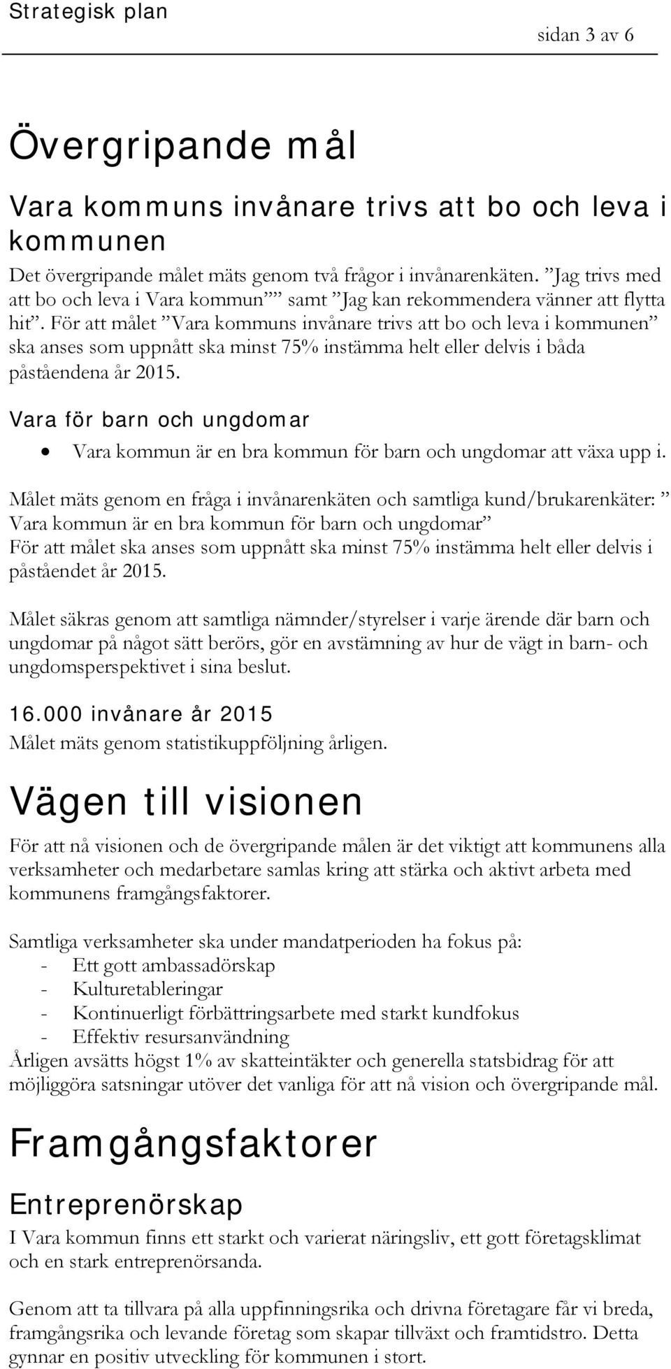 För att målet Vara kommuns invånare trivs att bo och leva i kommunen ska anses som uppnått ska minst 75% instämma helt eller delvis i båda påståendena år 2015.