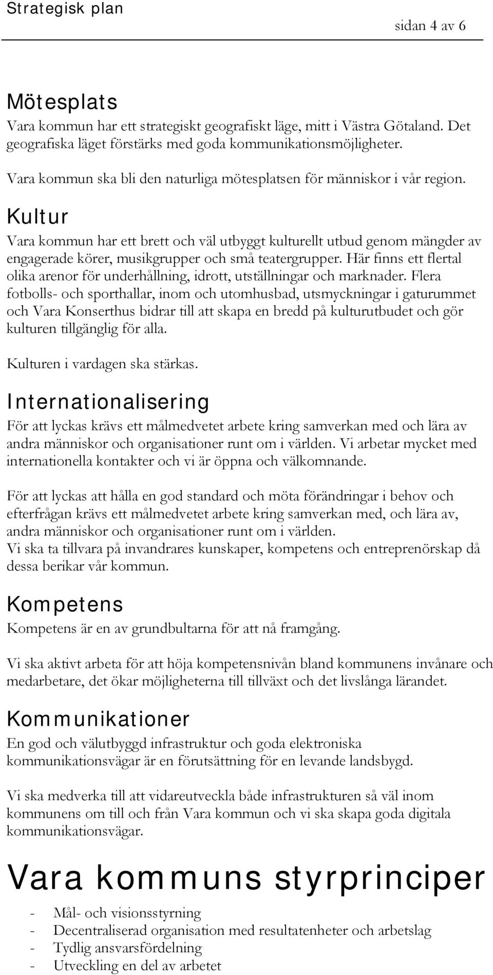 Kultur Vara kommun har ett brett och väl utbyggt kulturellt utbud genom mängder av engagerade körer, musikgrupper och små teatergrupper.