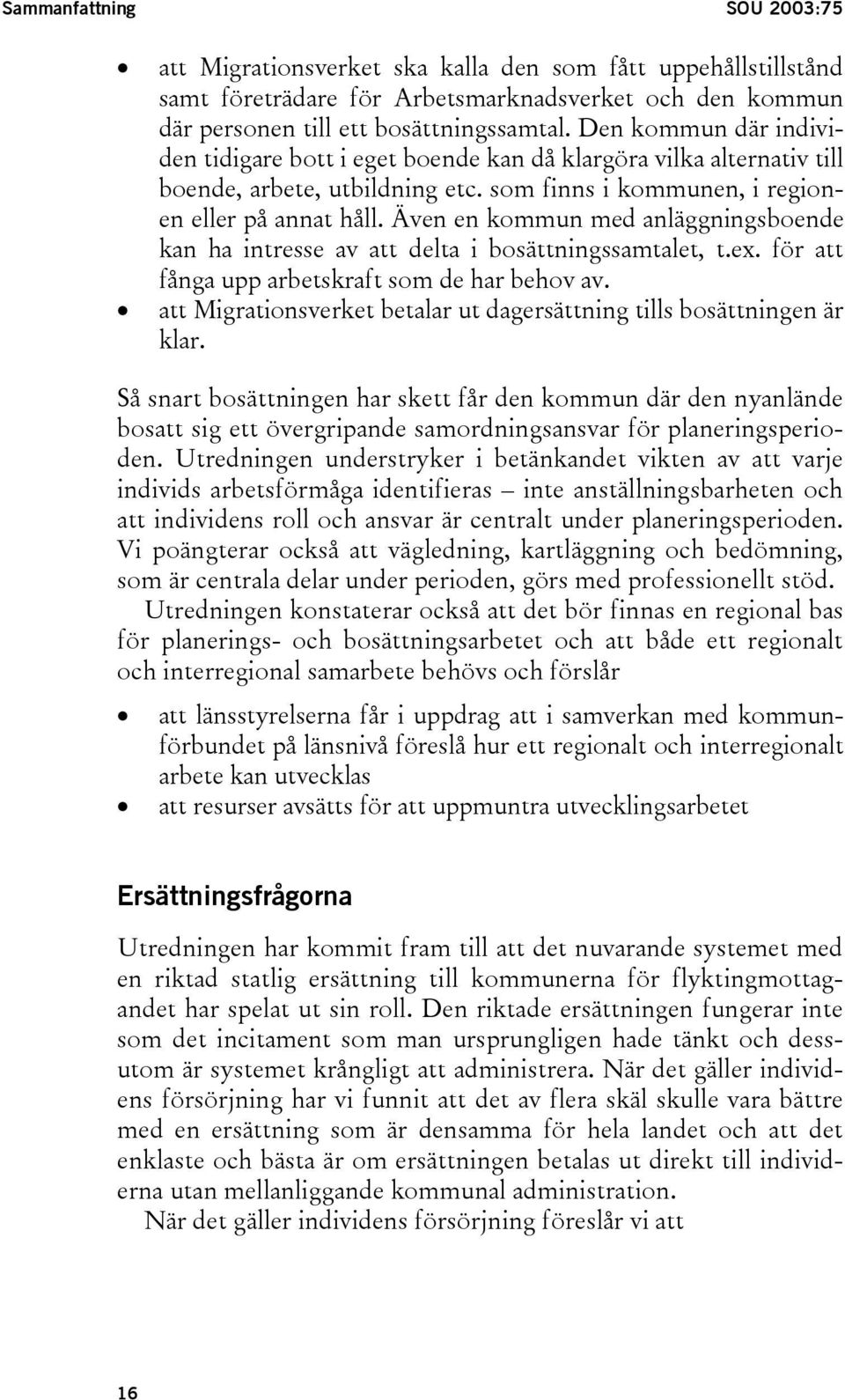 Även en kommun med anläggningsboende kan ha intresse av att delta i bosättningssamtalet, t.ex. för att fånga upp arbetskraft som de har behov av.