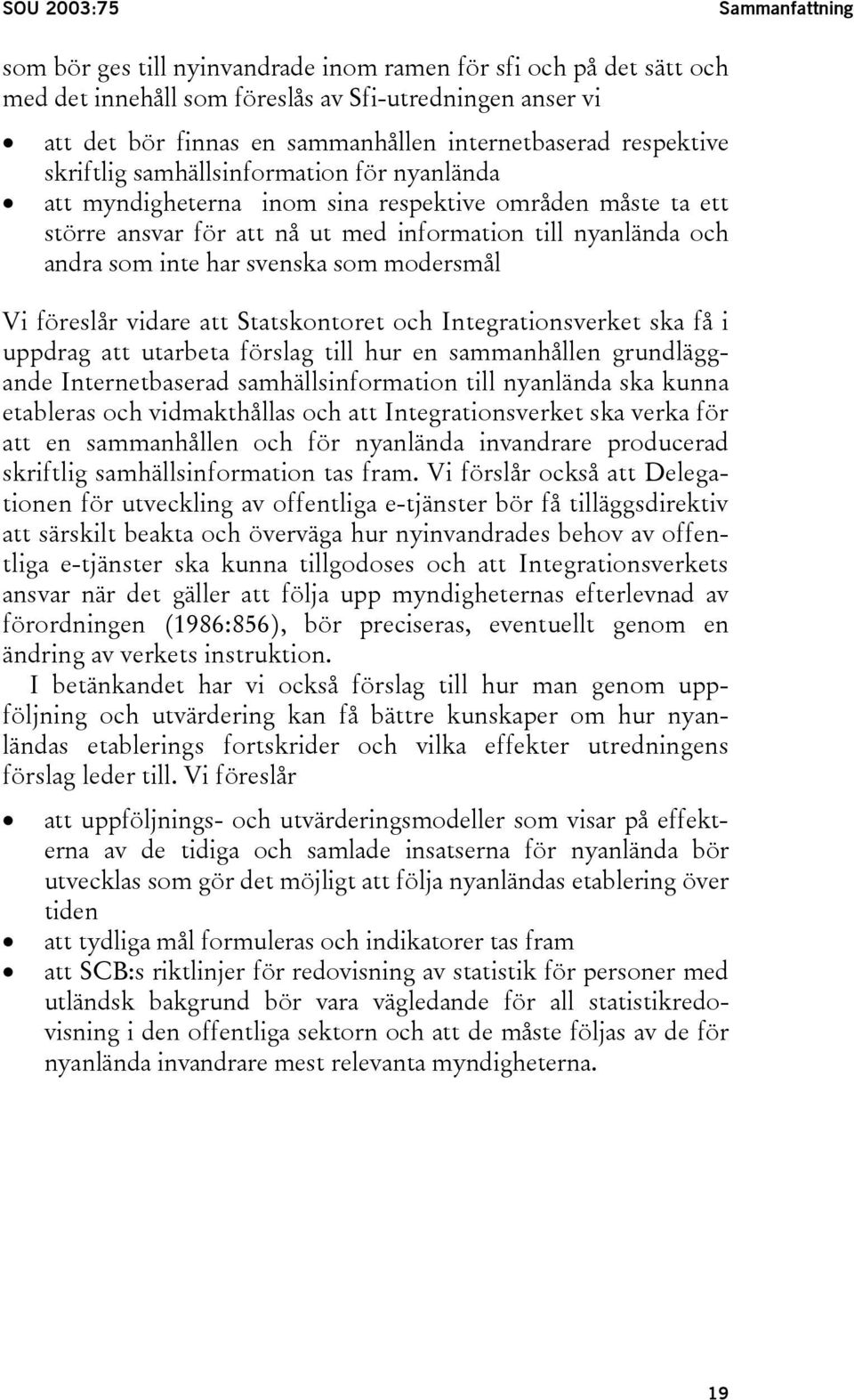 som inte har svenska som modersmål Vi föreslår vidare att Statskontoret och Integrationsverket ska få i uppdrag att utarbeta förslag till hur en sammanhållen grundläggande Internetbaserad
