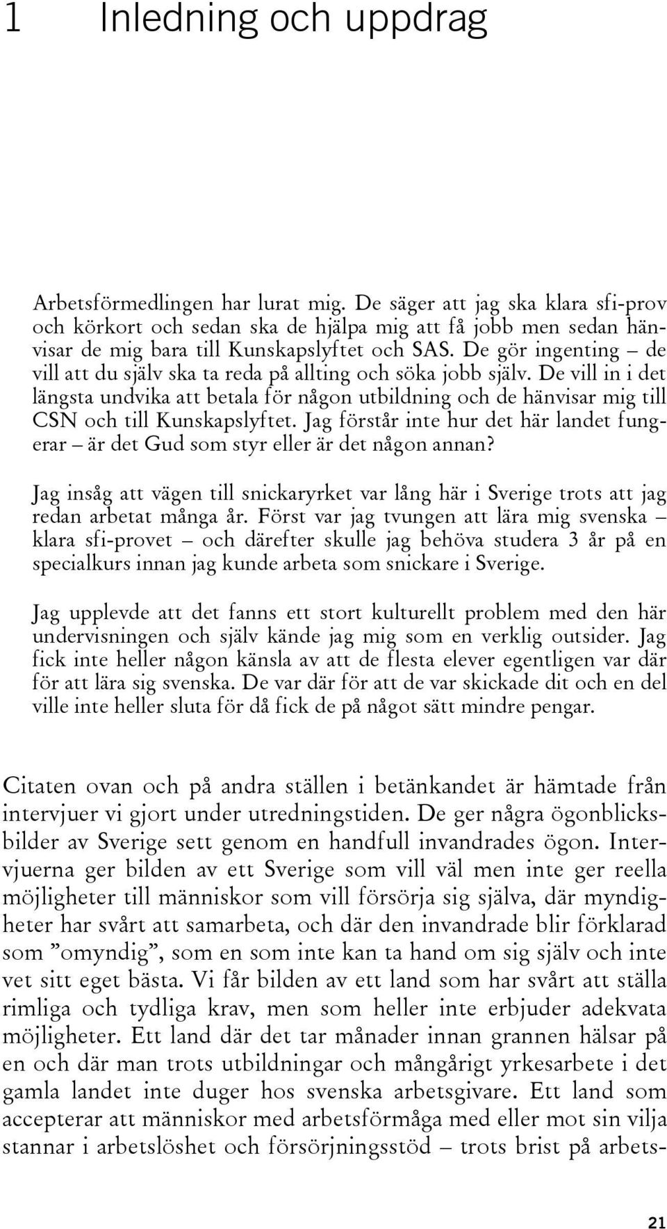 De gör ingenting de vill att du själv ska ta reda på allting och söka jobb själv. De vill in i det längsta undvika att betala för någon utbildning och de hänvisar mig till CSN och till Kunskapslyftet.
